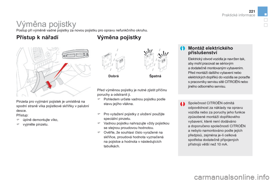 CITROEN DS5 2015 Návod na použití (in Czech) 221
DS5_cs_Chap08_info-pratiques_ed01-2015
Výměna pojistkyPostup při výměně vadné pojistky za novou pojistku pro opravu nefunkčního okruhu.
Pinzeta pro vyjímání pojistek je umístěná na CITROEN DS5 2015 Návod na použití (in Czech) 221
DS5_cs_Chap08_info-pratiques_ed01-2015
Výměna pojistkyPostup při výměně vadné pojistky za novou pojistku pro opravu nefunkčního okruhu.
Pinzeta pro vyjímání pojistek je umístěná na