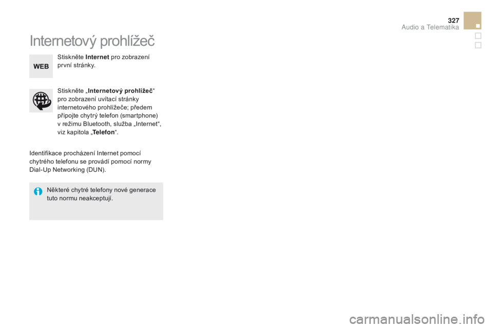 CITROEN DS5 2015  Návod na použití (in Czech) 327
DS5_cs_Chap11c_SMEGplus_ed01-2015
Internetový prohlížeč
Identifikace procházení Internet pomocí 
chytrého telefonu se provádí pomocí normy 
Dial-Up Networking (DUN).Stiskněte „
Inter