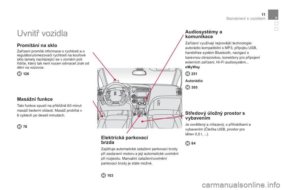 CITROEN DS5 2013  Návod na použití (in Czech) 11Seznámení s vozidlem
  Uvnitř vozidla  
 
 
Promítání na sklo 
 
Zařízení promítá informace o rychlosti a o
regulátoru/omezovači rychlosti na kouřové sklo lamely nacházející se v z