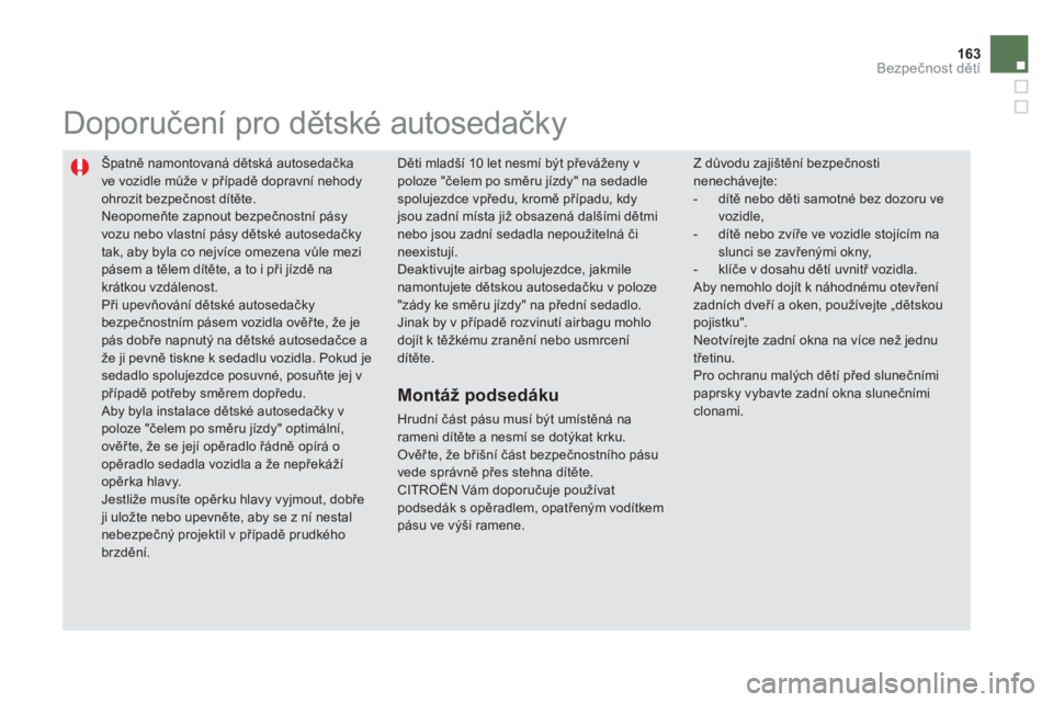 CITROEN DS5 2013  Návod na použití (in Czech) 163Bezpečnost dětí
 
Špatně namontovaná dětská autosedačka 
ve vozidle může v případě dopravní nehody ohrozit bezpečnost dítěte.  
Neopomeňte zapnout bezpečnostní pásyvozu nebo v
