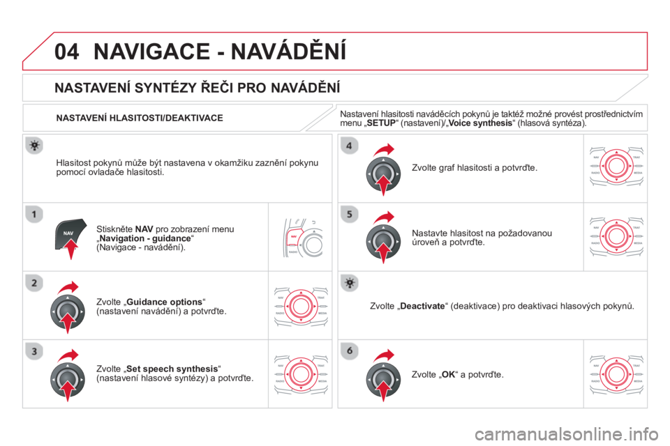 CITROEN DS5 2013  Návod na použití (in Czech) 04NAVIGACE - NAVÁDĚNÍ
Stiskněte NAV 
 pro zobrazení menu V„ 
Navigation - guidance“ (Navigace - navádění). 
 
 
 
 
 
 
 
NASTAVENÍ SYNTÉZY ŘEČI PRO NAVÁDĚNÍ 
Zvolte „Guidance opt