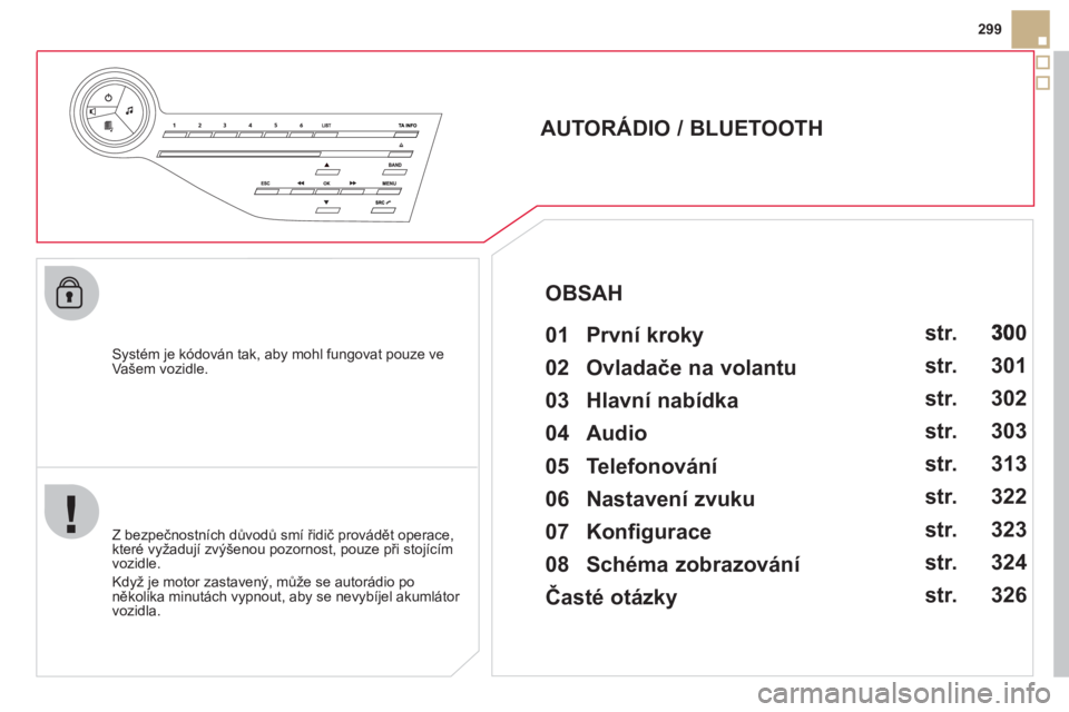 CITROEN DS5 2012  Návod na použití (in Czech) 299
   
Systém je kódován tak, aby mohl fungovat pouze veVašem vozidle.
 
 
 
 
 
 
 
AUTORÁDIO / BLUETOOTH 
   
01  První kroky   
 
 
Z bezpečnostních důvodů smí řidič provádět operac