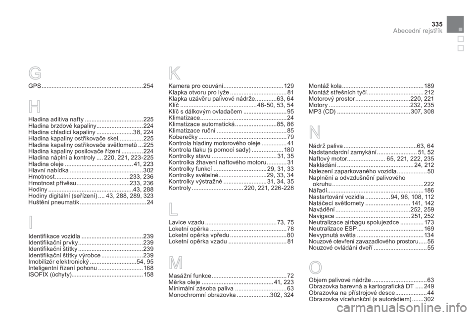 CITROEN DS5 2012  Návod na použití (in Czech) 335
Abecední rejstřík
GPS.............................................................254
G
H
Hladina aditiva nafty...................................225Hladina brzdové kapaliny...................