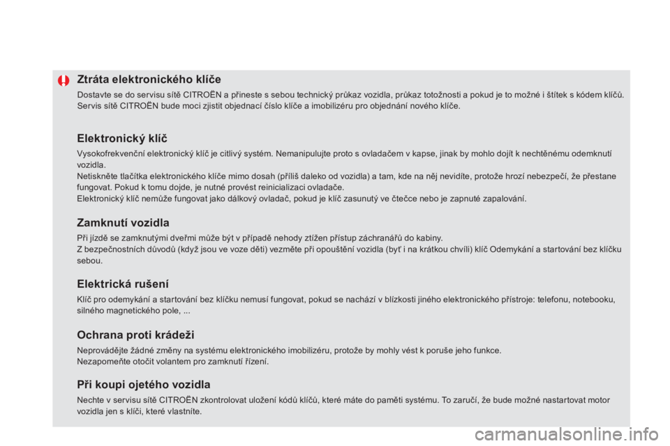 CITROEN DS5 2012  Návod na použití (in Czech) Ztráta elektronického klíče
 
Dostavte se do ser visu sítě CITROËN a přineste s sebou technický průkaz vozidla, průkaz totožnosti a pokud je to možné i štítek s kódem klíčů.  
Serv