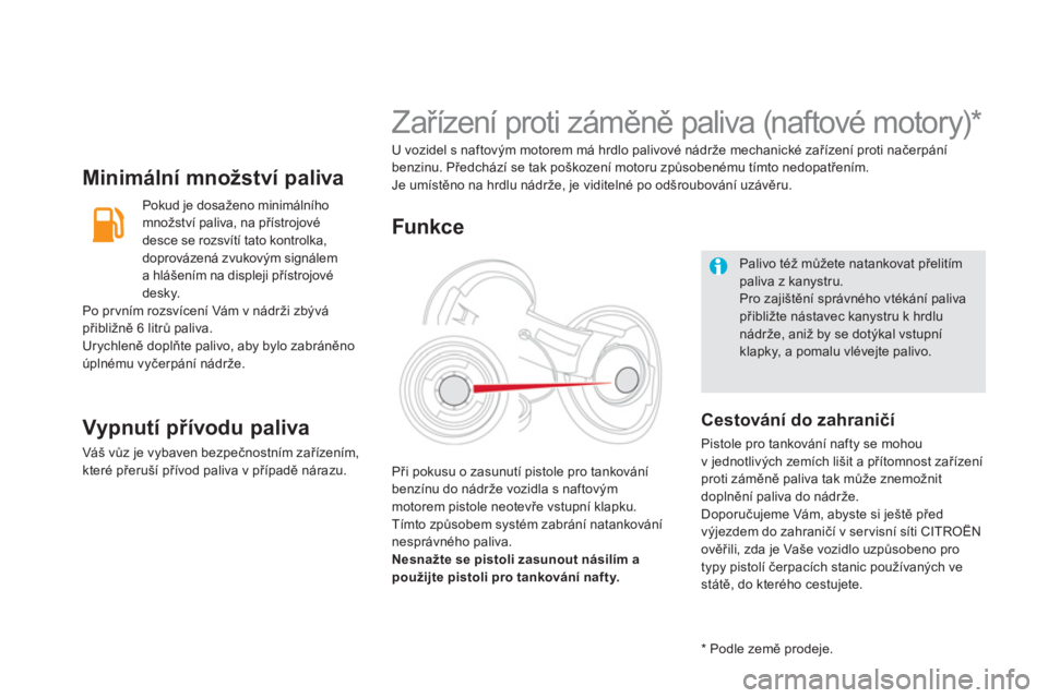 CITROEN DS5 2012  Návod na použití (in Czech) Minimální množství paliva 
   
Pokud je dosaženo minimálního 
množství paliva, na přístrojové
desce se rozsvítí tato kontrolka,
doprovázená zvukov
ým signálem
a hlášením na disple