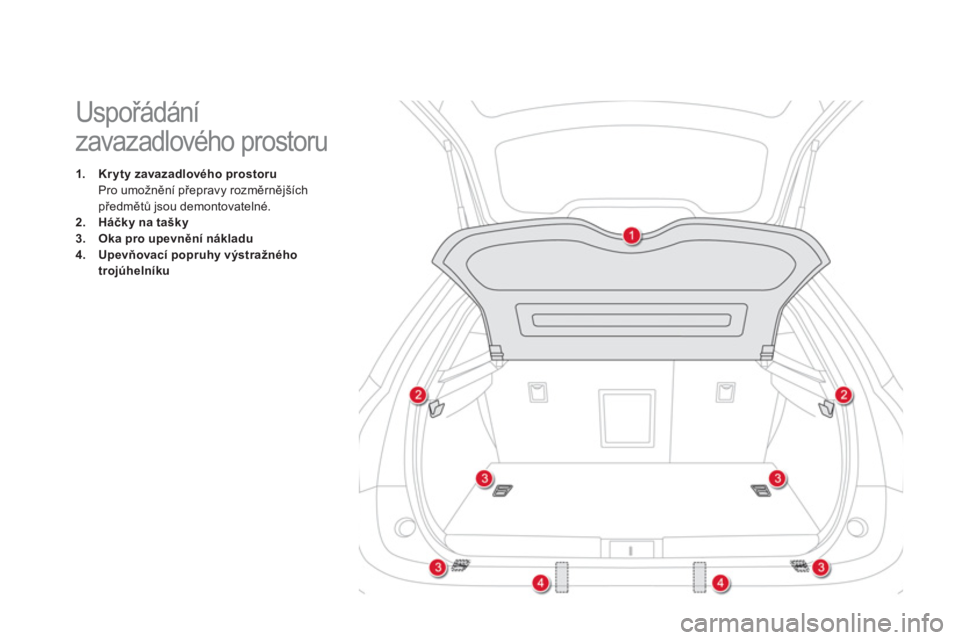 CITROEN DS5 2012  Návod na použití (in Czech)    
 
 
 
 
 
 
 
 
 
 
 
 
Uspořádání 
zavazadlového prostoru 
1.Kryty zavazadlového prostoru
Pro umožnění přepravy rozměrnějšíchpředmětů jsou demontovatelné.2.Háčkyna tašky3.Oka