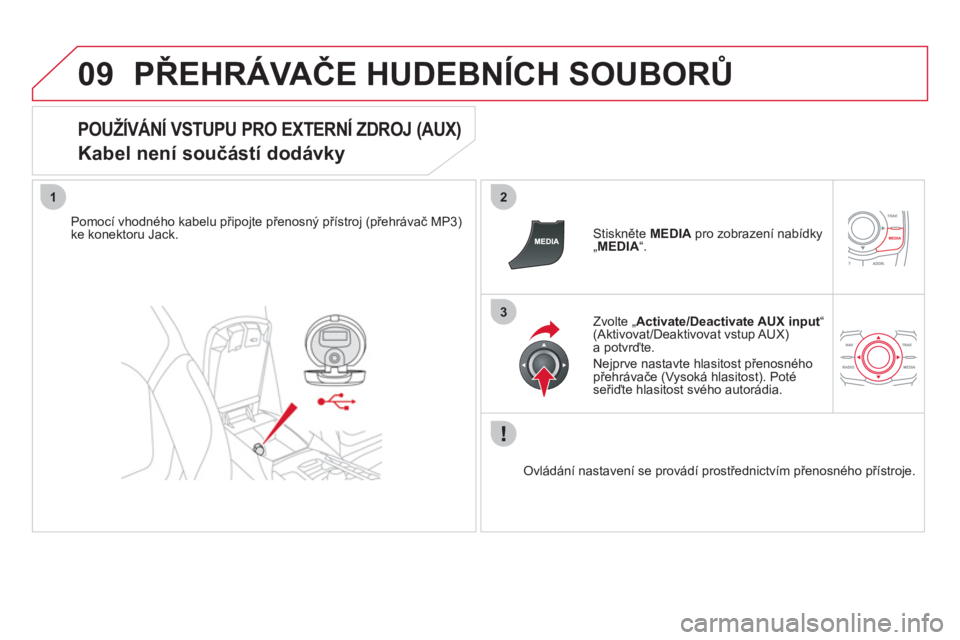 CITROEN DS5 2011  Návod na použití (in Czech) 09
12
3
PŘEHRÁVAČE HUDEBNÍCH SOUBORŮ
 
 
POUŽÍVÁNÍ VSTUPU PRO EXTERNÍ ZDROJ (AUX)  
Kabel není součástí dodávky 
Pomocí vhodného kabelu připojte přenosný přístroj (přehrávač M