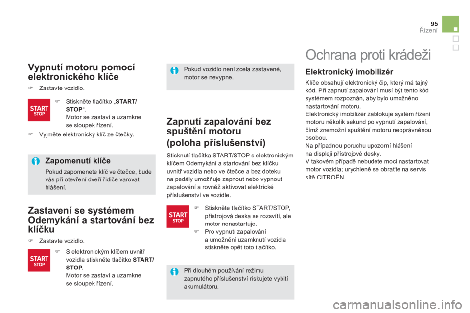 CITROEN DS5 2011  Návod na použití (in Czech) 95
Řízení
 
 Vypnutí motoru pomocí 
elektronického klíče
�)Zastavte vozidlo.
 
 
Zapomenutí klíče
 
Pokud zapomenete klíč ve čtečce, budevás při otevřen
