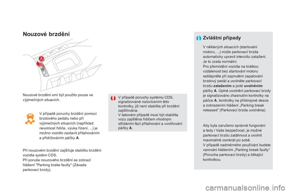 CITROEN DS5 HYBRID 2016 Návod na použití (in Czech) DS5_cs_Chap04_conduite_ed02-2015
Nouzové brzdění
Nouzové brzdění smí být použito pouze ve
výjimečných situacích.V případě poruchy systému CDS,
signalizované rozsvícením této
ko CITROEN DS5 HYBRID 2016 Návod na použití (in Czech) DS5_cs_Chap04_conduite_ed02-2015
Nouzové brzdění
Nouzové brzdění smí být použito pouze ve
výjimečných situacích.V případě poruchy systému CDS,
signalizované rozsvícením této
ko