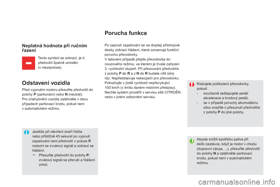 CITROEN DS5 HYBRID 2016  Návod na použití (in Czech) DS5_cs_Chap04_conduite_ed02-2015
Neplatná hodnota při ručním 
řazení
Tento symbol se zobrazí, je-li 
předvolič špatně umístěn  
(v mezipoloze).
odstavení  vozidla
Před vypnutím motoru 