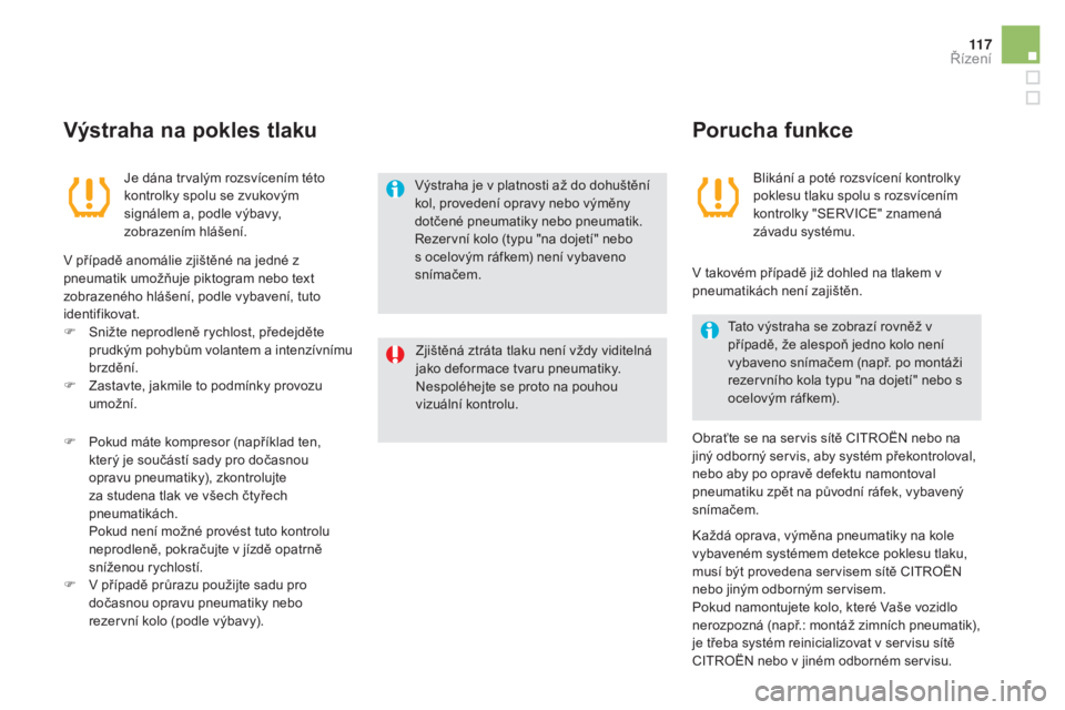 CITROEN DS5 HYBRID 2016  Návod na použití (in Czech) 11 7
DS5_cs_Chap04_conduite_ed02-2015
Výstraha na pokles tlaku
Je dána trvalým rozsvícením této 
kontrolky spolu se zvukovým 
signálem a, podle výbavy, 
zobrazením hlášení.
V případě a