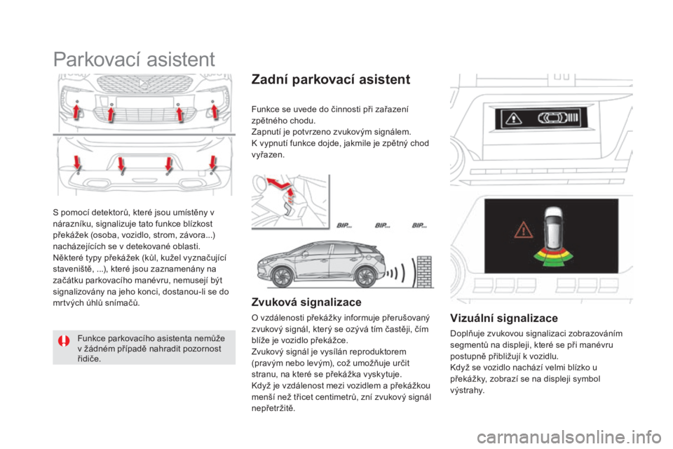 CITROEN DS5 HYBRID 2016 Návod na použití (in Czech) DS5_cs_Chap04_conduite_ed02-2015
S pomocí detektorů, které jsou umístěny v
nárazníku, signalizuje tato funkce blízkost
překážek (osoba, vozidlo, strom, závora...)
nacházejících se v CITROEN DS5 HYBRID 2016 Návod na použití (in Czech) DS5_cs_Chap04_conduite_ed02-2015
S pomocí detektorů, které jsou umístěny v
nárazníku, signalizuje tato funkce blízkost
překážek (osoba, vozidlo, strom, závora...)
nacházejících se v