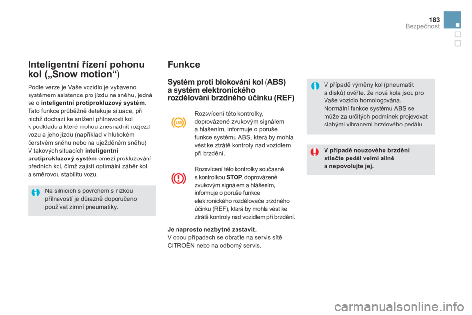 CITROEN DS5 HYBRID 2016  Návod na použití (in Czech) 183
DS5_cs_Chap07_securite_ed02-2015
Inteligentní řízení pohonu 
kol („
sno
w motion“) Funkce
systém proti blokování kol (Abs) 
 
a s ystém elektronického 
rozdělování brzdného účin
