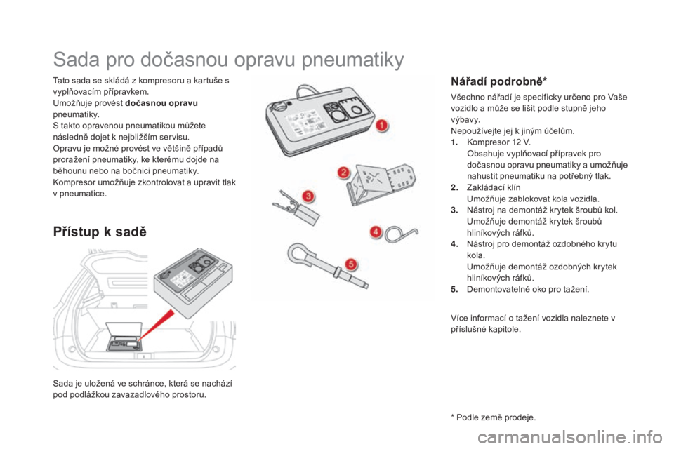 CITROEN DS5 HYBRID 2016 Návod na použití (in Czech) DS5_cs_Chap08_info-pratiques_ed02-2015
Sada je uložená ve schránce, která se nachází
pod podlážkou zavazadlového prostoru. Tato sada se skládá z kompresoru a kartuše s
vyplňovacím př CITROEN DS5 HYBRID 2016 Návod na použití (in Czech) DS5_cs_Chap08_info-pratiques_ed02-2015
Sada je uložená ve schránce, která se nachází
pod podlážkou zavazadlového prostoru. Tato sada se skládá z kompresoru a kartuše s
vyplňovacím př