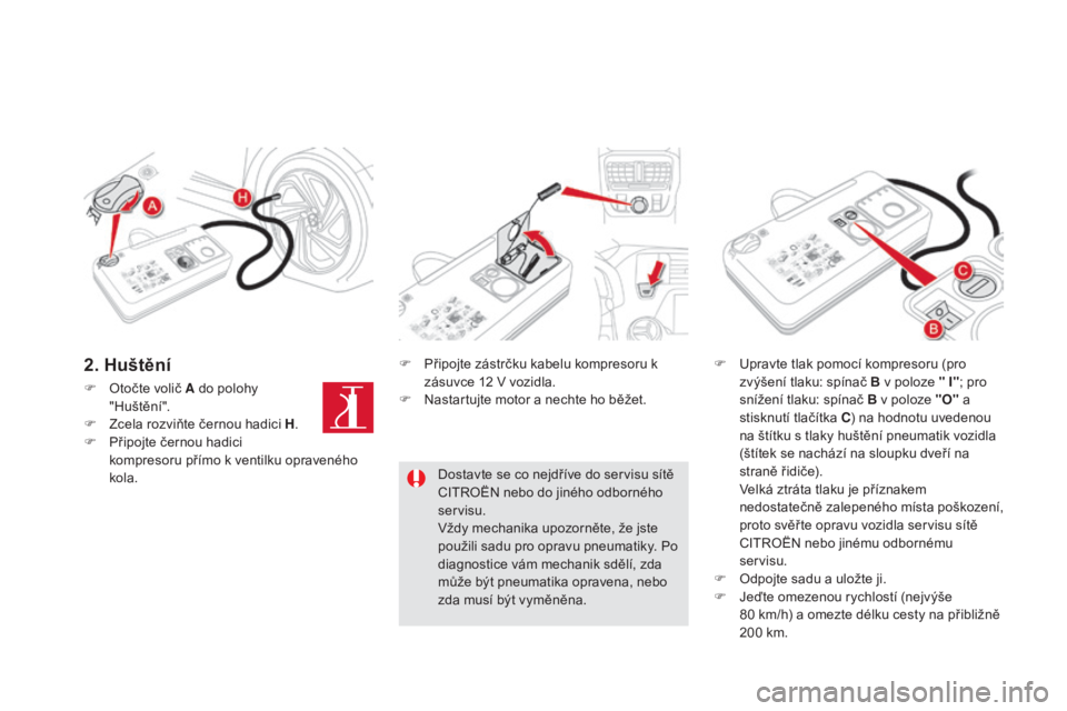 CITROEN DS5 HYBRID 2016 Návod na použití (in Czech) DS5_cs_Chap08_info-pratiques_ed02-2015
F Otočte volič A do polohy
"Huštění".
F
Zc
ela rozviňte černou hadici H .
F
Př
ipojte černou hadici
kompresoru přímo k ventilku opraven CITROEN DS5 HYBRID 2016 Návod na použití (in Czech) DS5_cs_Chap08_info-pratiques_ed02-2015
F Otočte volič A do polohy
"Huštění".
F
Zc
ela rozviňte černou hadici H .
F
Př
ipojte černou hadici
kompresoru přímo k ventilku opraven
