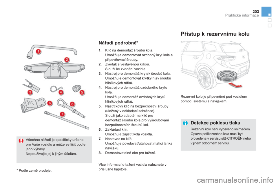CITROEN DS5 HYBRID 2016  Návod na použití (in Czech) 203
DS5_cs_Chap08_info-pratiques_ed02-2015
Nářadí podrobně*
přístup k rezervnímu kolu
Rezervní kolo je připevněné pod vozidlem 
pomocí systému s navijákem.
detekce poklesu tlaku
Rezervn