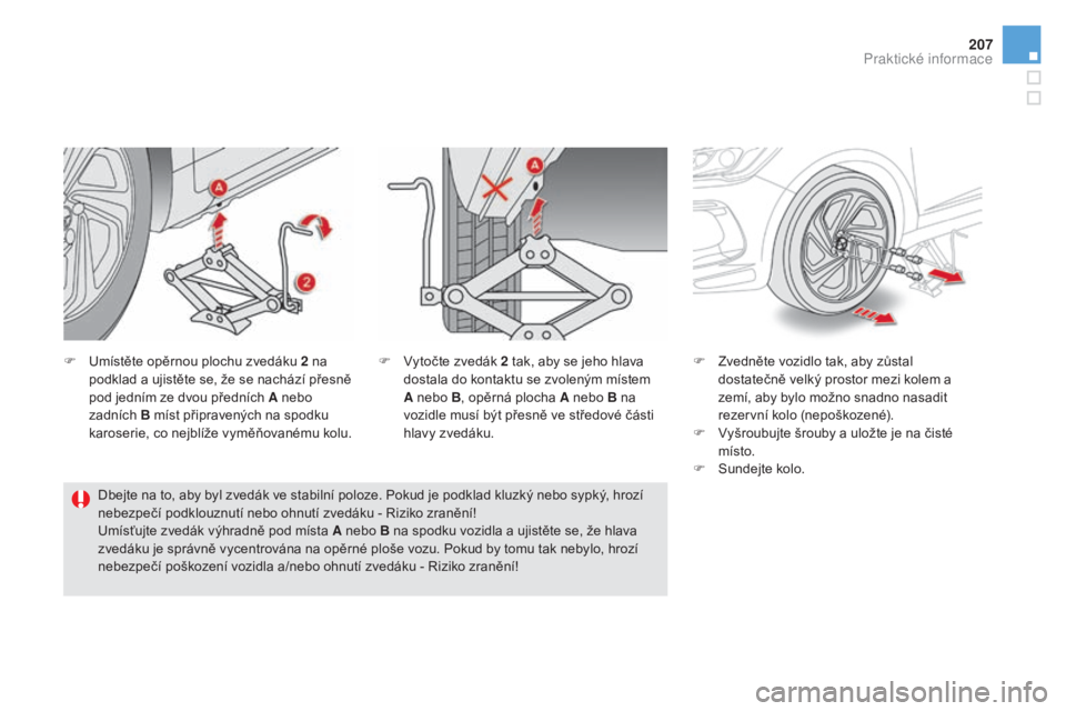 CITROEN DS5 HYBRID 2016  Návod na použití (in Czech) 207
DS5_cs_Chap08_info-pratiques_ed02-2015
F Umístěte opěrnou plochu zvedáku 2 na 
podklad a ujistěte se, že se nachází přesně 
pod jedním ze dvou předních A nebo 
zadních 
b m

íst př