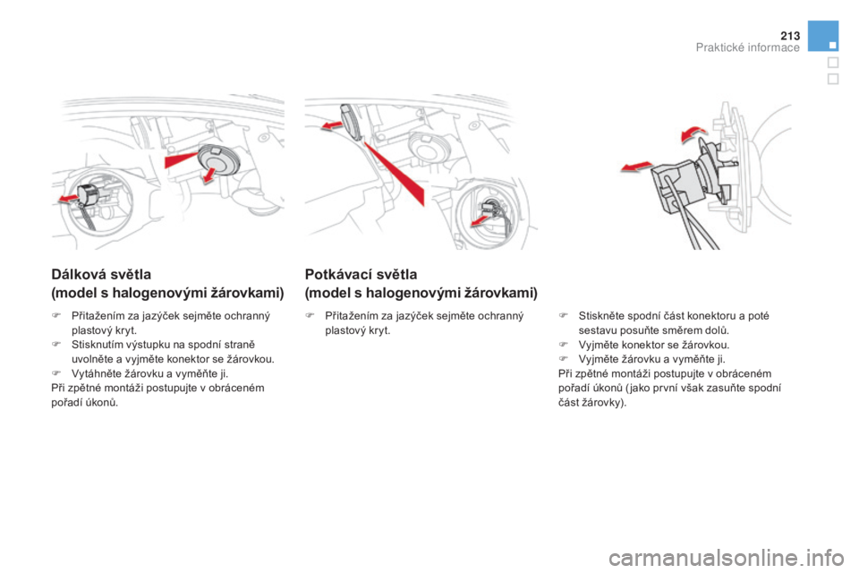 CITROEN DS5 HYBRID 2016  Návod na použití (in Czech) 213
DS5_cs_Chap08_info-pratiques_ed02-2015
potkávací světla
( model s halogenovými žárovkami)dál
ková světla
(model s halogenovými žárovkami)
F Stiskněte spodní část konektoru a poté 