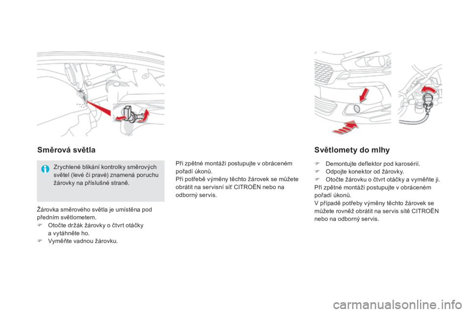 CITROEN DS5 HYBRID 2016  Návod na použití (in Czech) DS5_cs_Chap08_info-pratiques_ed02-2015
světlomety do mlhy
F Demontujte deflektor pod karosérií.
F Od pojte konektor od žárovky.
F
 Ot

očte žárovku o čtvrt otáčky a vyměňte ji.
Při zpět