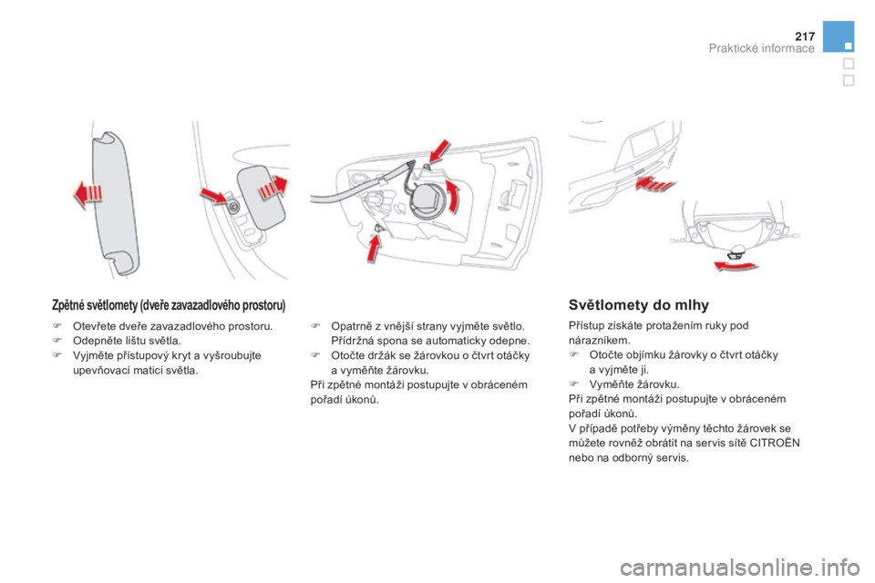 CITROEN DS5 HYBRID 2016  Návod na použití (in Czech) 217
DS5_cs_Chap08_info-pratiques_ed02-2015
zpětné světlomety (dveře zavazadlového prostoru)
F Opatrně z vnější strany vyjměte světlo. 
Přídržná spona se automaticky odepne.
F
 Ot

očte