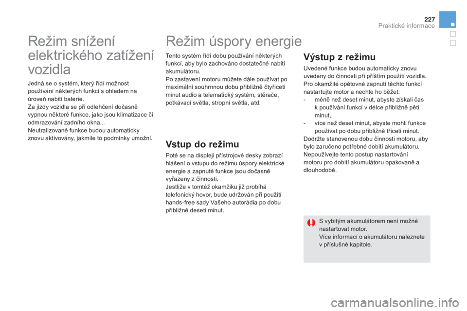CITROEN DS5 HYBRID 2016  Návod na použití (in Czech) 227
DS5_cs_Chap08_info-pratiques_ed02-2015
Režim snížení 
elektrického zatížení 
vozidla
Jedná se o systém, který řídí možnost 
používání některých funkcí s ohledem na 
úroveň 