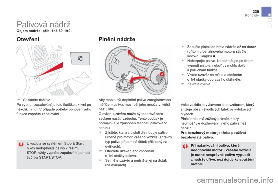CITROEN DS5 HYBRID 2016  Návod na použití (in Czech) 239
DS5_cs_Chap09_verifications_ed02-2015
Palivová nádržobjem nádrže: přibližně 60 litrů.
Aby mohlo být doplnění paliva zaregistrováno 
měřičem paliva, musí být jeho množství vět�
