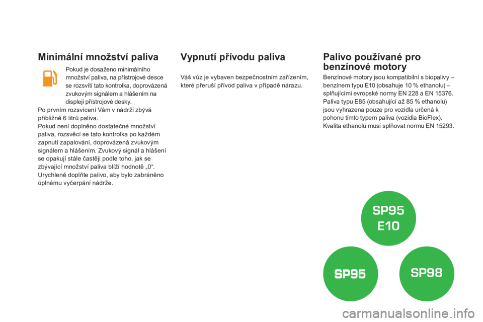 CITROEN DS5 HYBRID 2016  Návod na použití (in Czech) DS5_cs_Chap09_verifications_ed02-2015
Minimální množství paliva
Pokud je dosaženo minimálního 
množství paliva, na přístrojové desce 
se rozsvítí tato kontrolka, doprovázená 
zvukovým