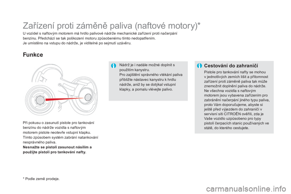 CITROEN DS5 HYBRID 2016  Návod na použití (in Czech) DS5_cs_Chap09_verifications_ed02-2015
Nádrž je i nadále možné doplnit s 
použitím kanystru.
Pro zajištění správného vtékání paliva 
přibližte nástavec kanystru k hrdlu 
nádrže, ani