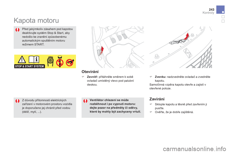 CITROEN DS5 HYBRID 2016  Návod na použití (in Czech) 243
DS5_cs_Chap09_verifications_ed02-2015
Kapota motoru
otevírání
Před jakýmkoliv zásahem pod kapotou 
deaktivujte systém Stop & Start, aby 
nedošlo ke zranění způsobenému 
automatickým s