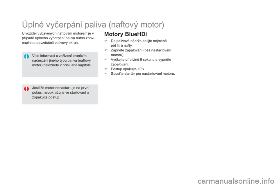 CITROEN DS5 HYBRID 2016  Návod na použití (in Czech) DS5_cs_Chap09_verifications_ed02-2015
U vozidel vybavených naftovým motorem je v 
případě úplného vyčerpání paliva nutno znovu 
naplnit a odvzdušnit palivový okruh.
Úplné vyčerpání pa
