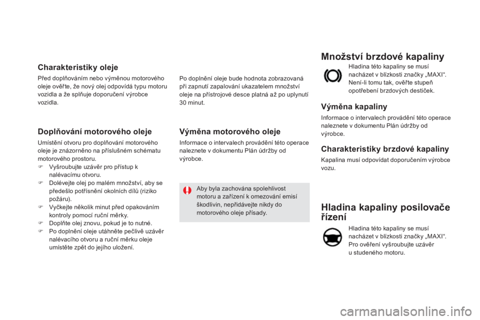 CITROEN DS5 HYBRID 2016  Návod na použití (in Czech) DS5_cs_Chap09_verifications_ed02-2015
Hladina kapaliny posilovače 
řízení
Hladina této kapaliny se musí 
nacházet v blízkosti značky „MA XI“. 
Pro ověření vyšroubujte uzávěr  
u stu