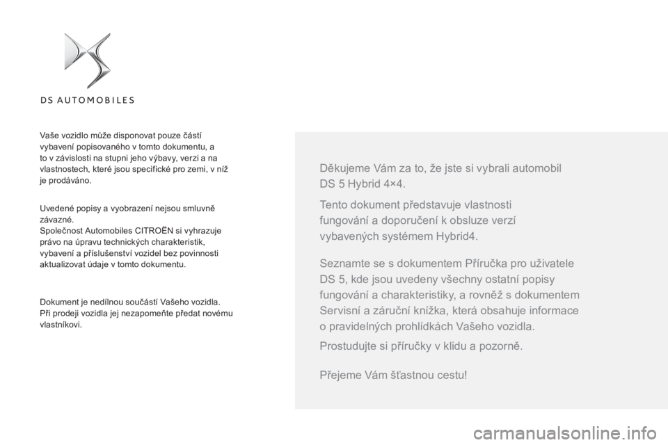 CITROEN DS5 HYBRID 2016  Návod na použití (in Czech)   Tento dokument představuje vlastnosti 
fungování a doporučení k obsluze verzí 
vybavených systémem Hybrid4.     
Děkujeme Vám za to, že jste si vybrali automobil 
DS 5 Hybrid 4×4.    
Uv