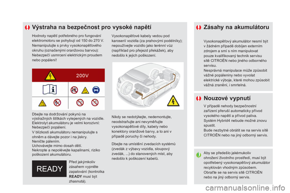 CITROEN DS5 HYBRID 2016  Návod na použití (in Czech)    
 
 
 
 
 
 
 
 
 
 
 
 
 
Výstraha na bezpečnost pro vysoké napětí 
 
 
Hodnoty napětí potřebného pro fungování 
elektromotoru se pohybují od 150 do 270 V. 
  Nemanipulujte s pr vky vy