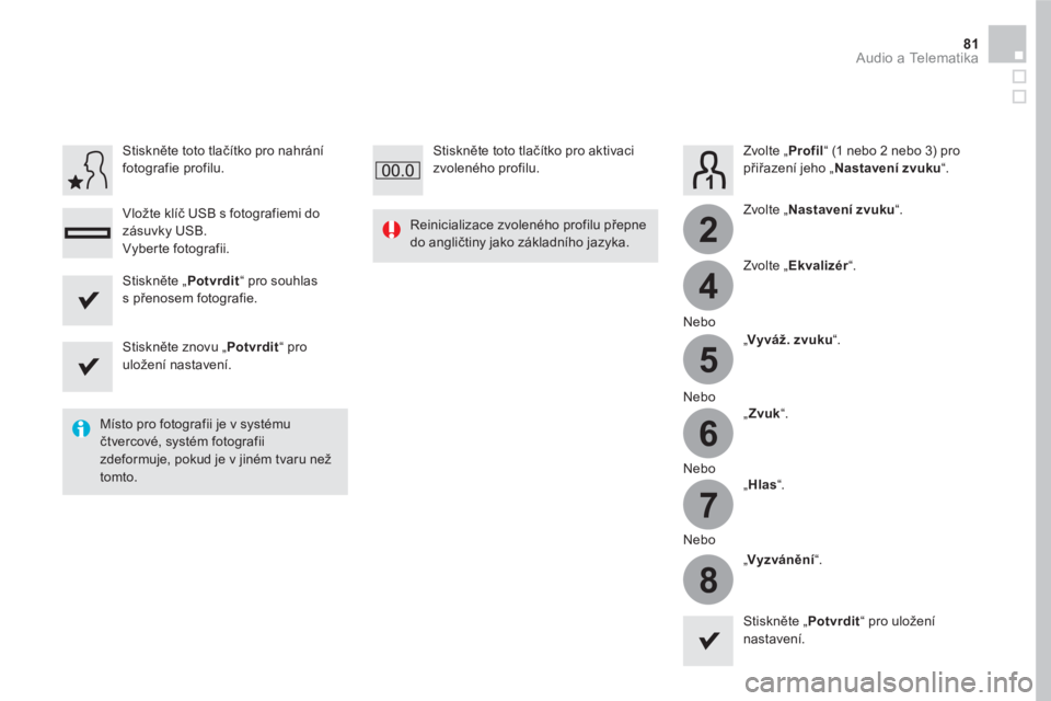 CITROEN DS5 HYBRID 2016  Návod na použití (in Czech) 4
2
5
6
7
8
81  Audio a Telematika 
 
 
Zvolte „ Profil 
“ (1 nebo 2 nebo 3) pro 
přiřazení jeho „ Nastavení zvuku 
“.  
   
Zvolte „ Nastavení zvuku 
“.  
   
Zvolte „ Ekvalizér 
