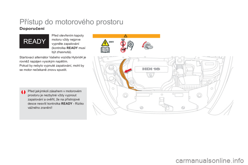CITROEN DS5 HYBRID 2016 Návod na použití (in Czech)
Přístup do motorového prostoru
Startovací alternátor Vašeho vozidla Hybrid4 je
rovněž napájen vysokým napětím.
Pokud by nebylo vypnuté zapalování, mohl by CITROEN DS5 HYBRID 2016 Návod na použití (in Czech)
Přístup do motorového prostoru
Startovací alternátor Vašeho vozidla Hybrid4 je
rovněž napájen vysokým napětím.
Pokud by nebylo vypnuté zapalování, mohl by