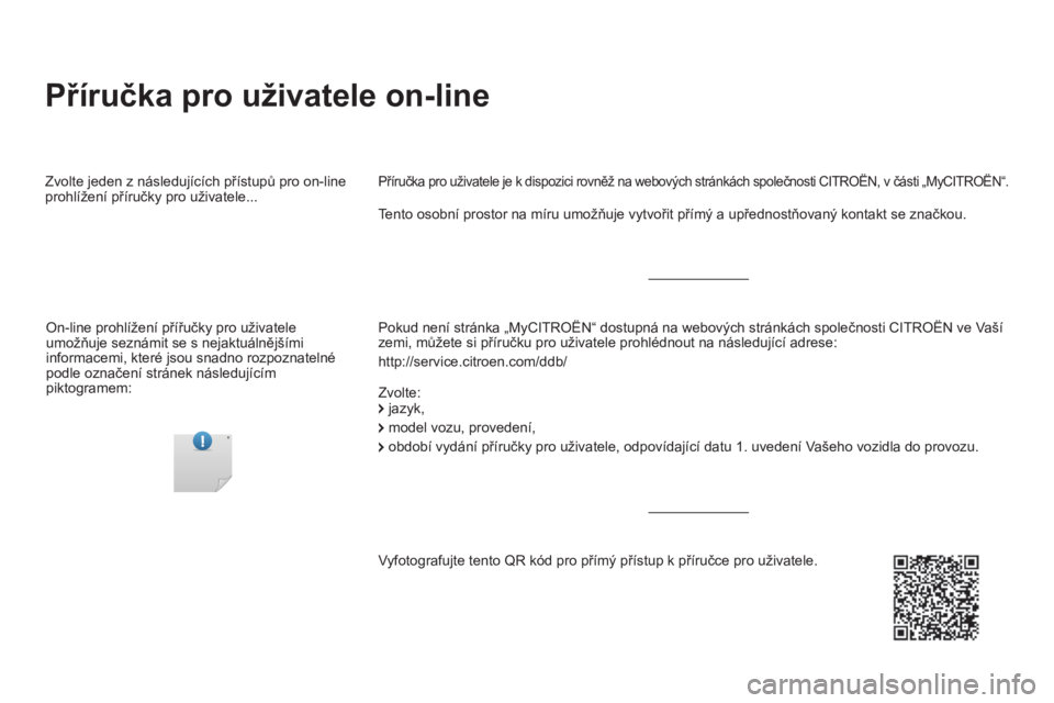 CITROEN DS5 HYBRID 2016  Návod na použití (in Czech)   Příručka pro uživatele on-line  
 
 
Pokud není stránka „MyCITROËN“ dostupná na webových stránkách společnosti CITROËN ve Vaší 
zemi, můžete si příručku pro uživatele prohl