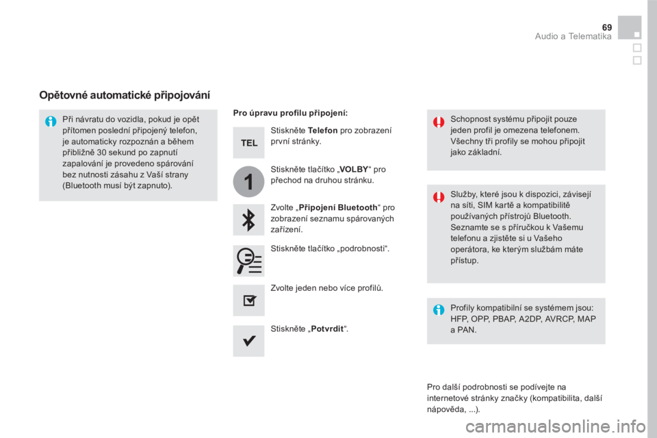 CITROEN DS5 HYBRID 2016  Návod na použití (in Czech) 1
69  Audio a Telematika 
 
 
Stiskněte  Te l e f o n 
 pro zobrazení 
pr vní stránky.  
   
Zvolte „ Připojení Bluetooth 
“ pro 
zobrazení seznamu spárovaných 
zařízení.      
Při n�