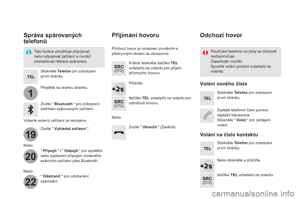 CITROEN DS5 HYBRID 2016  Návod na použití (in Czech) 1
19
20
22
   
 
 
 
 
Správa spárovaných 
telefonů 
 
 
Ta t o  f u n k c e  u m o žňuje připojovat 
nebo odpojovat zařízení a rovněž 
odstraňovat některá spárování.     
Používá