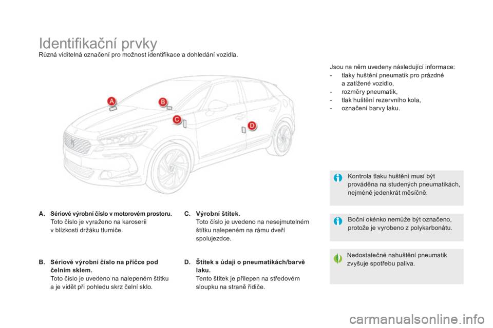 CITROEN DS5 2015 Návod na použití (in Czech) DS5_cs_Chap10_caracteristiques_ed01-2015
Identifikační prvkyRůzná viditelná označení pro možnost identifikace a dohledání vozidla.
A.
sériové výrobní číslo v motorovém prostoru. Tot CITROEN DS5 2015 Návod na použití (in Czech) DS5_cs_Chap10_caracteristiques_ed01-2015
Identifikační prvkyRůzná viditelná označení pro možnost identifikace a dohledání vozidla.
A.
sériové výrobní číslo v motorovém prostoru. Tot