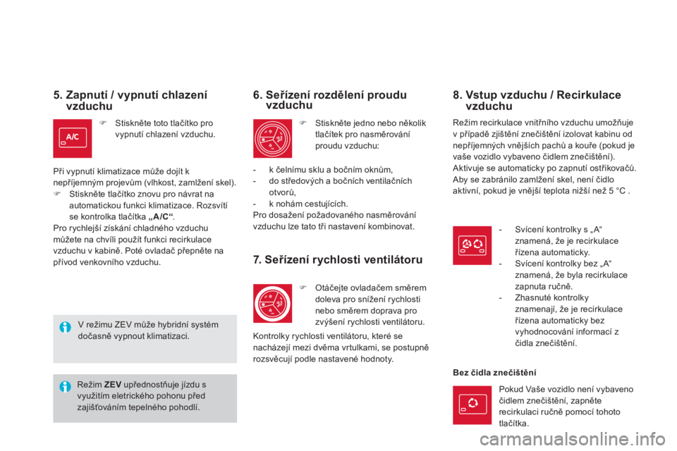 CITROEN DS5 2013  Návod na použití (in Czech) 5.  Zapnutí / vypnutí chlazení vzduchu
�)Stiskněte toto tlačítko pro 
vypnutí chlazení vzduchu.
Při v
ypnutí klimatizace může dojít k nepříjemným projevům (vlhkost, zamlžení skel).�