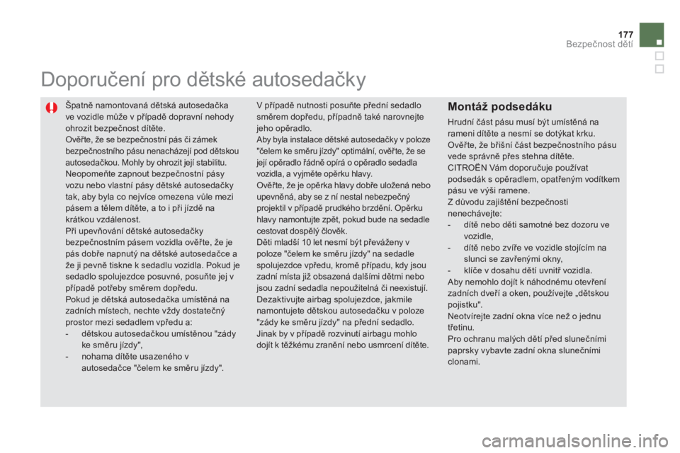 CITROEN DS5 2013  Návod na použití (in Czech) 177Bezpečnost dětí
 
Špatně namontovaná dětská autosedačka 
ve vozidle může v případě dopravní nehody ohrozit bezpečnost dítěte.  Ověřte, že se bezpečnostní pás či zámek bezp