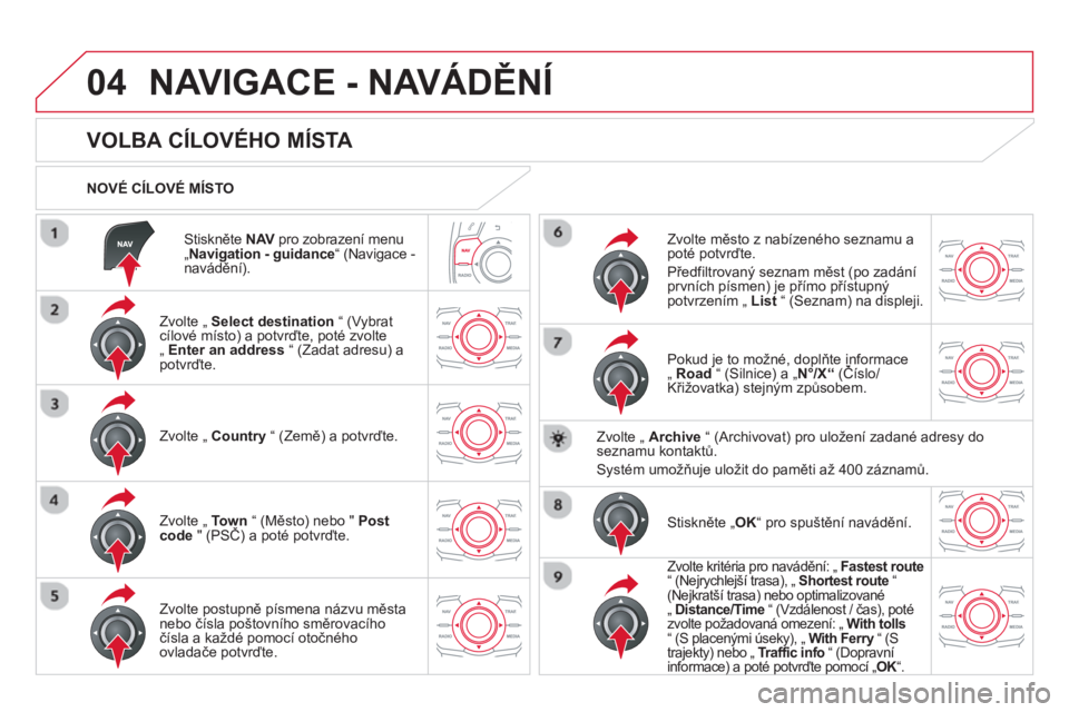 CITROEN DS5 2013 Návod na použití (in Czech) 04
Stiskněte NAV
pro zobrazení menuV„ Navigation - guidance “ (Navigace -
navádění).
NOVÉ CÍLOVÉ MÍSTO
NAVIGACE - NAVÁDĚNÍ
VOLBA CÍLOVÉHO MÍSTA
CITROEN DS5 2013 Návod na použití (in Czech) 04
Stiskněte NAV
pro zobrazení menuV„ Navigation - guidance “ (Navigace -
navádění).
NOVÉ CÍLOVÉ MÍSTO
NAVIGACE - NAVÁDĚNÍ
VOLBA CÍLOVÉHO MÍSTA