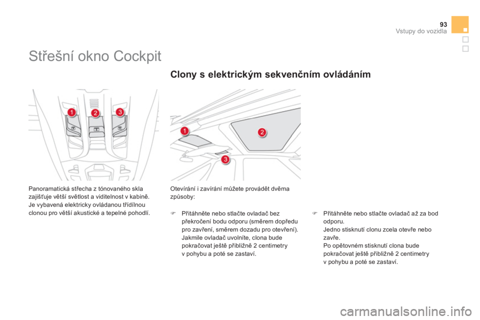 CITROEN DS5 2013  Návod na použití (in Czech) 93Vstupy do vozidla
   
 
 
 
 
Střešní okno Cockpit 
 
Panoramatická střecha z tónovaného skla 
zajišťuje větší světlost a viditelnost v kabině. 
  Je vybavená elektricky ovládanou t