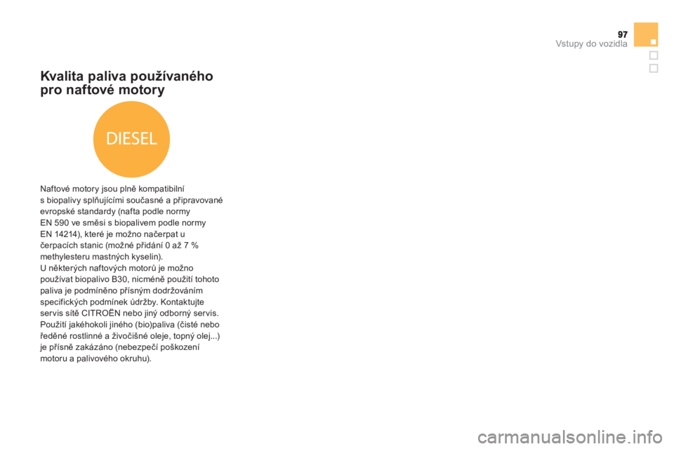 CITROEN DS5 2013  Návod na použití (in Czech) Vstupy do vozidla
Kvalita paliva používaného
pro naftové motory 
   
Naftové motory jsou plně kompatibilní s biopalivy splňuj
