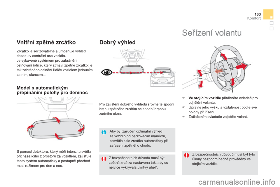 CITROEN DS5 2012  Návod na použití (in Czech) 103Komfor t
Model s automatickýmpřepínáním polohy pro den/noc
 S pomocí detektoru, který měří intenzitu světlapřicházejícího z prostoru za vozidlem, zajišťuje
tento systém automatick