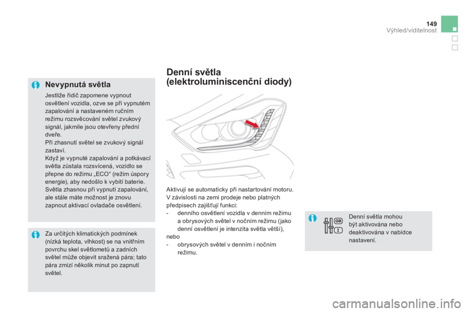 CITROEN DS5 2012  Návod na použití (in Czech) 149Výhled/viditelnost
   
Nevypnutá světla
 
Jestliže řidič zapomene vypnoutosvětlení vozidla, ozve se při vypnutém 
zapalování a nastaveném ručním režimu rozsvěcování světel zvuko