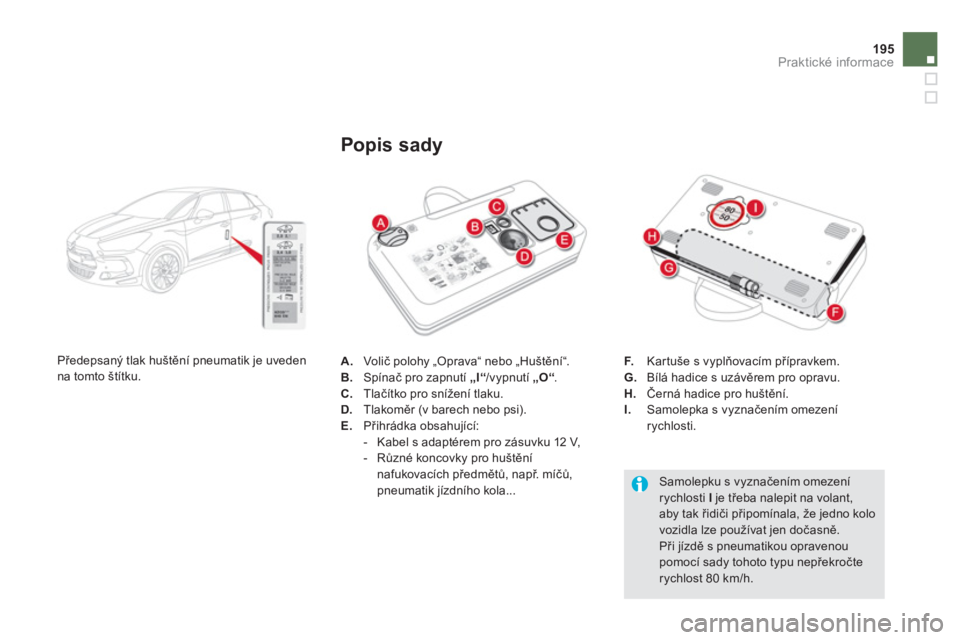 CITROEN DS5 2012  Návod na použití (in Czech) 195
Praktické informace
A.   Volič polohy „Oprava“ nebo „Huštění“. 
B.   Spínač pro zapnutí  „I“/vypnutí „ 
O“ .C. 
 Tlačítko pro snížení tlaku.D. 
 Tlakoměr (v barech n