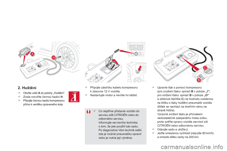 CITROEN DS5 2012  Návod na použití (in Czech) 2. Huštění 
�)Otočte volič  Ado polohy „Huštění“.A�)Zcela rozviňte černou hadici  H . �)Připojte černou hadici kompresoru přímo k ventilku opraveného kola. 
�) 
 Připojte zástrčk