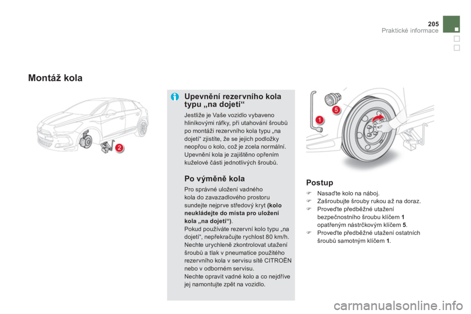 CITROEN DS5 2012  Návod na použití (in Czech) 205
Praktické informace
   
Montáž kola 
Upevnění rezervního kolatypu „na dojetí“ 
Jestliže je Vaše vozidlo vybavenohliníkovými ráfky, při utahování šroubů po montáži rezervníh