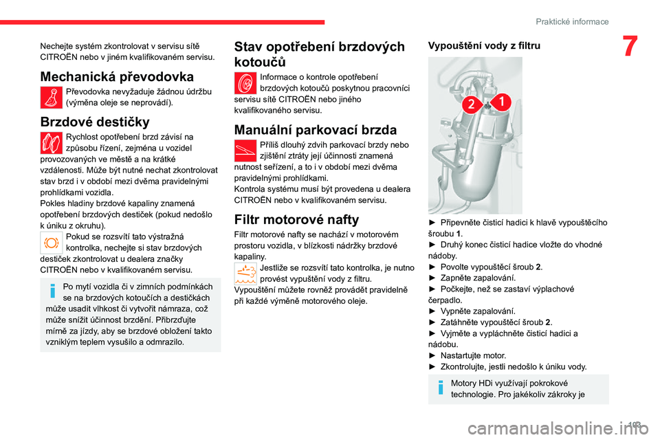 CITROEN JUMPER 2020 Návod na použití (in Czech) 103
Praktické informace
7Nechejte systém zkontrolovat v servisu sítě CITROËN nebo v jiném kvalifikovaném servisu.
Mechanická převodovka
Převodovka nevyžaduje žádnou údržbu (výměna ole CITROEN JUMPER 2020 Návod na použití (in Czech) 103
Praktické informace
7Nechejte systém zkontrolovat v servisu sítě CITROËN nebo v jiném kvalifikovaném servisu.
Mechanická převodovka
Převodovka nevyžaduje žádnou údržbu (výměna ole
